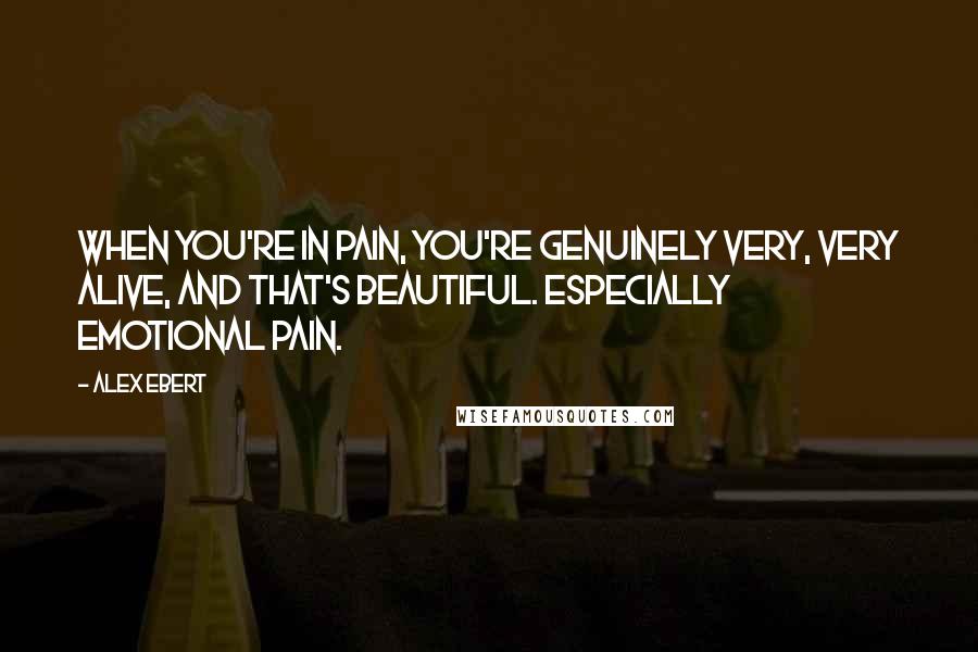 Alex Ebert Quotes: When you're in pain, you're genuinely very, very alive, and that's beautiful. Especially emotional pain.