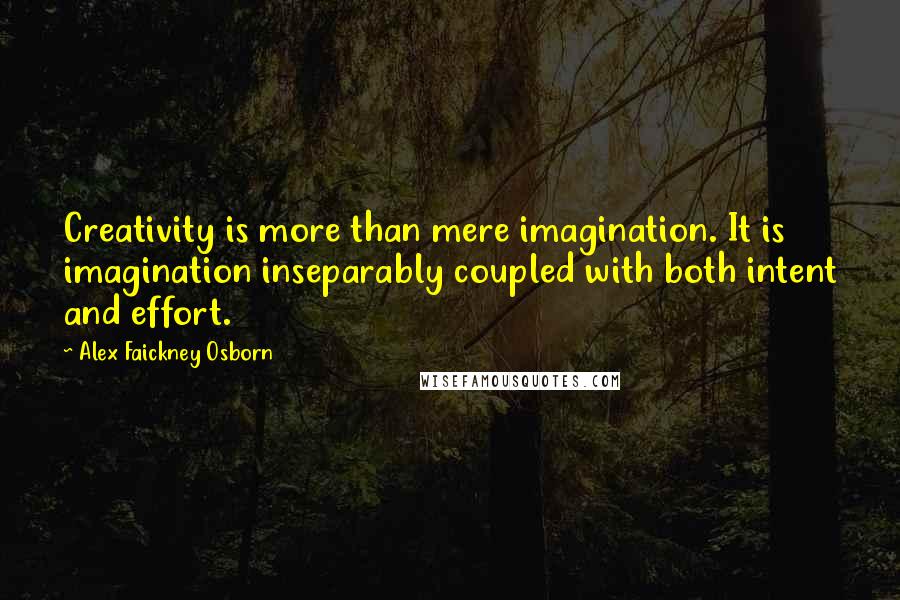 Alex Faickney Osborn Quotes: Creativity is more than mere imagination. It is imagination inseparably coupled with both intent and effort.