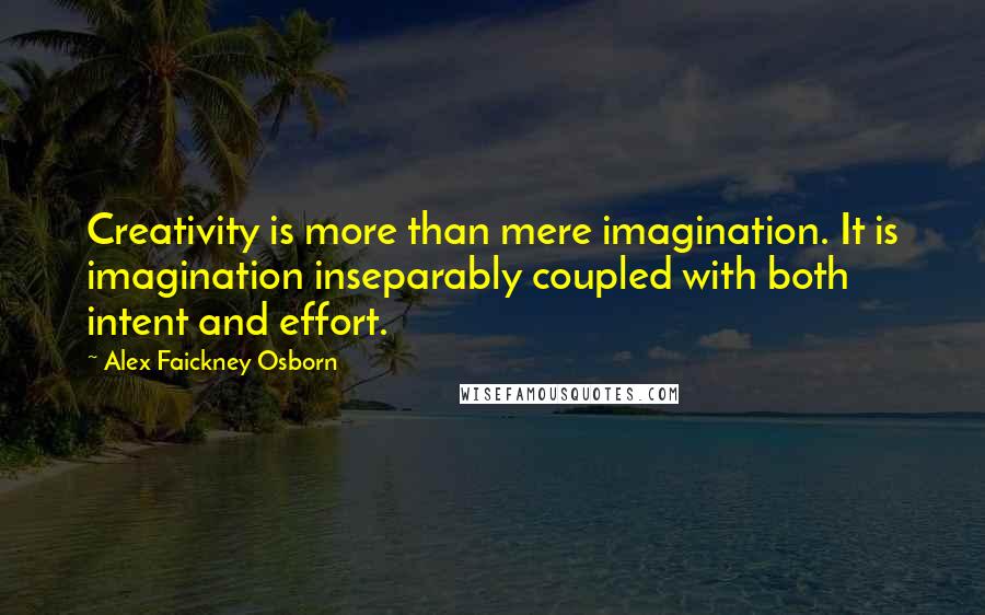 Alex Faickney Osborn Quotes: Creativity is more than mere imagination. It is imagination inseparably coupled with both intent and effort.