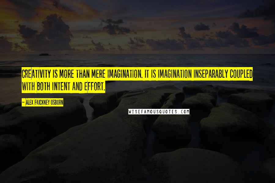 Alex Faickney Osborn Quotes: Creativity is more than mere imagination. It is imagination inseparably coupled with both intent and effort.