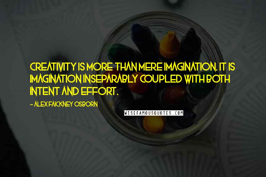 Alex Faickney Osborn Quotes: Creativity is more than mere imagination. It is imagination inseparably coupled with both intent and effort.