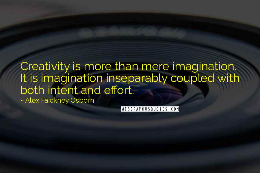 Alex Faickney Osborn Quotes: Creativity is more than mere imagination. It is imagination inseparably coupled with both intent and effort.