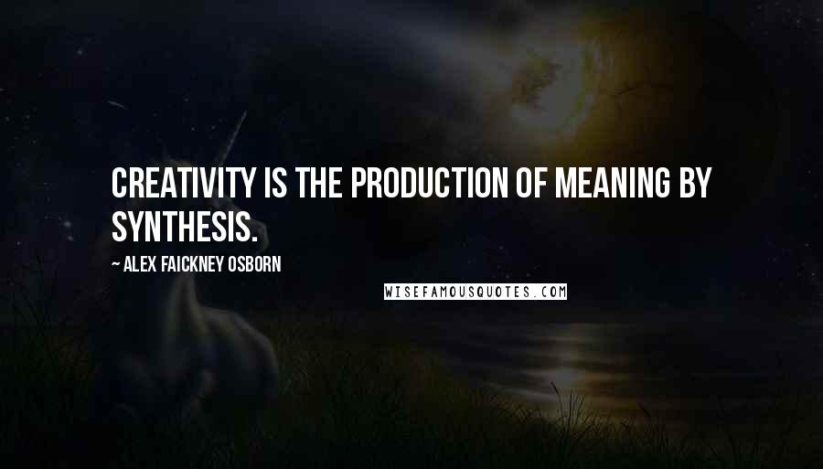 Alex Faickney Osborn Quotes: Creativity is the production of meaning by synthesis.