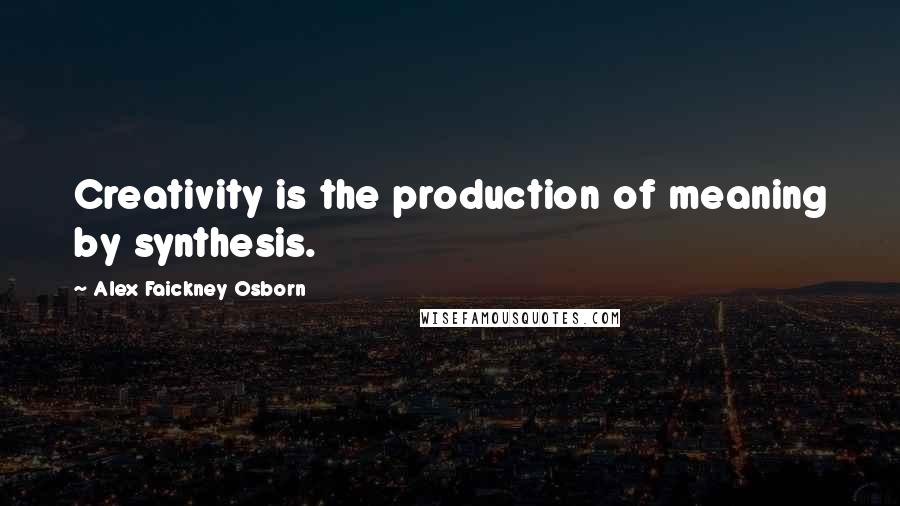 Alex Faickney Osborn Quotes: Creativity is the production of meaning by synthesis.