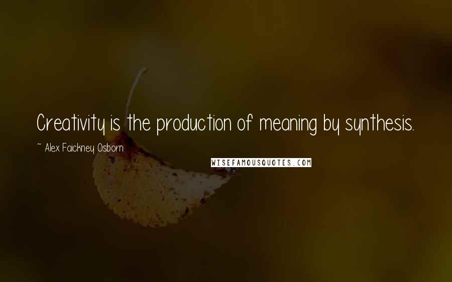 Alex Faickney Osborn Quotes: Creativity is the production of meaning by synthesis.