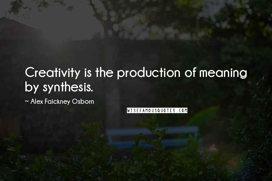 Alex Faickney Osborn Quotes: Creativity is the production of meaning by synthesis.