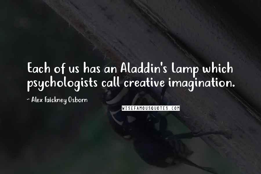 Alex Faickney Osborn Quotes: Each of us has an Aladdin's Lamp which psychologists call creative imagination.