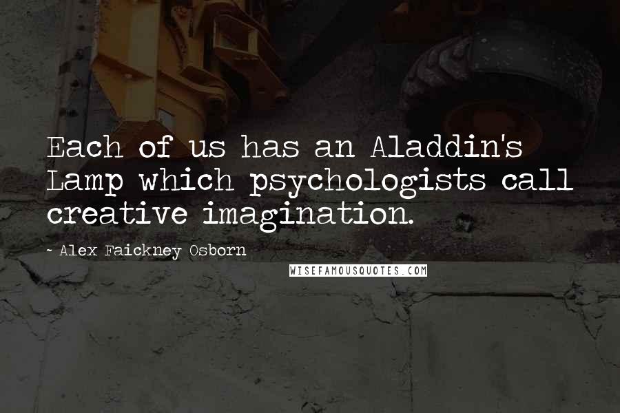 Alex Faickney Osborn Quotes: Each of us has an Aladdin's Lamp which psychologists call creative imagination.