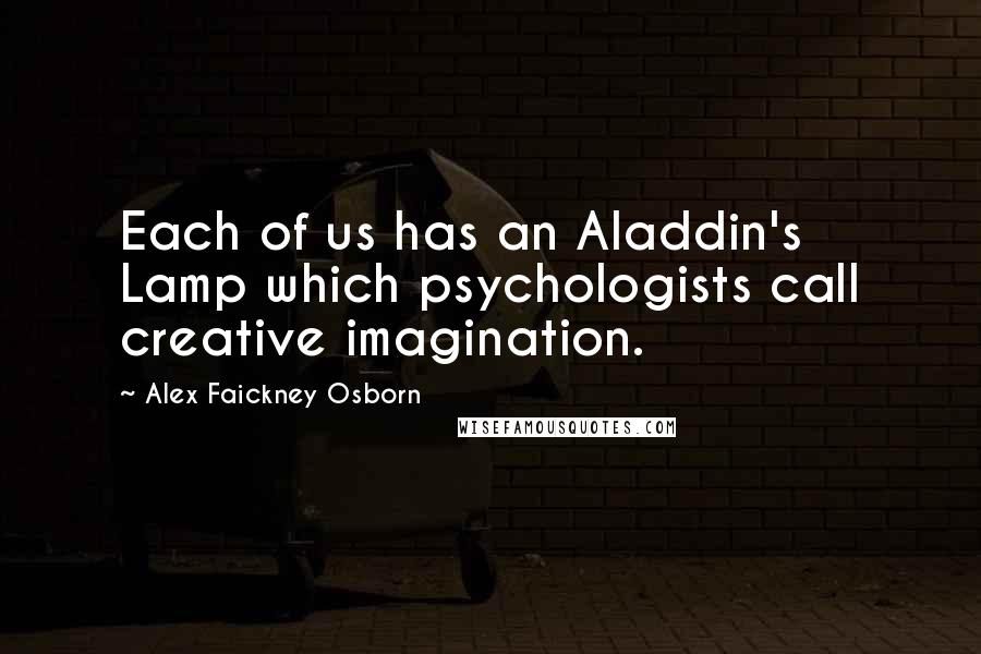 Alex Faickney Osborn Quotes: Each of us has an Aladdin's Lamp which psychologists call creative imagination.