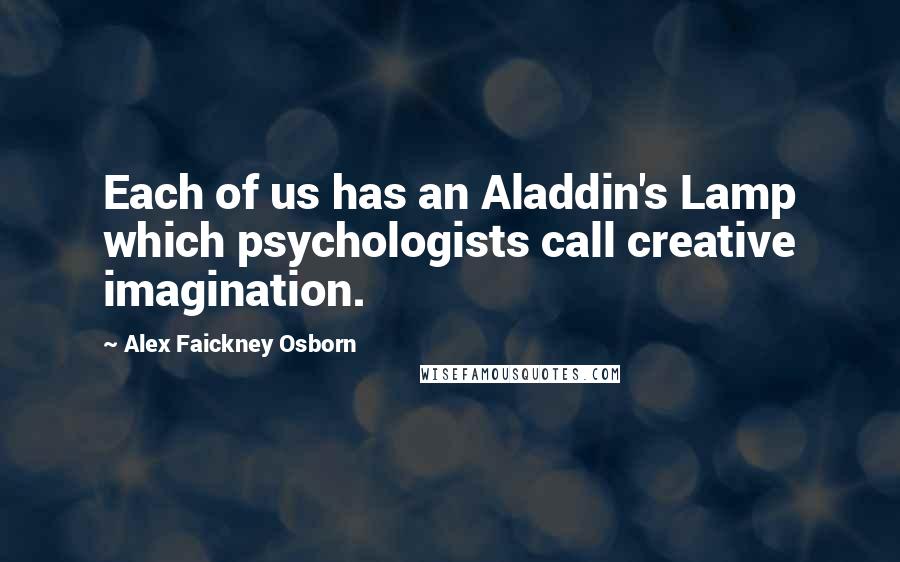 Alex Faickney Osborn Quotes: Each of us has an Aladdin's Lamp which psychologists call creative imagination.