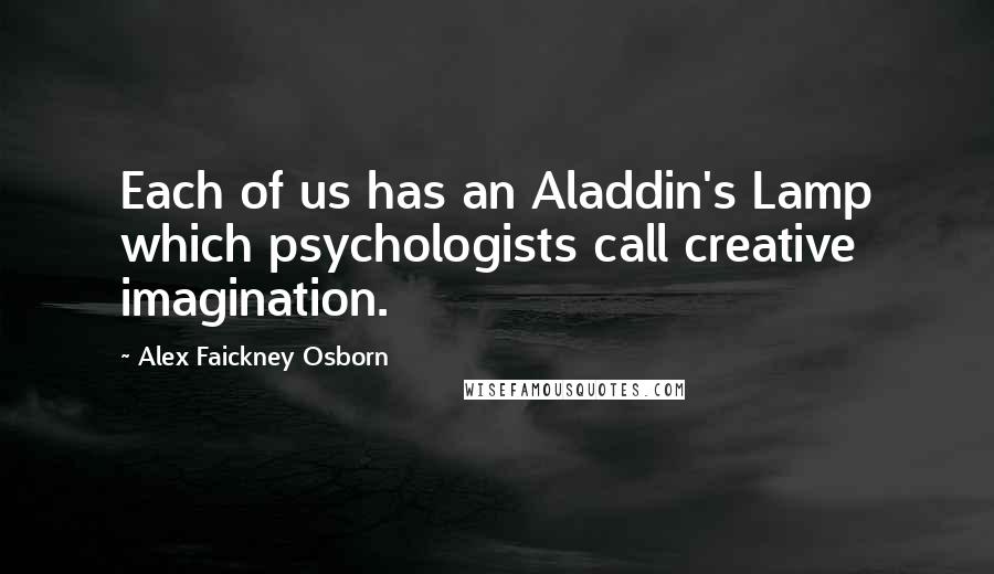 Alex Faickney Osborn Quotes: Each of us has an Aladdin's Lamp which psychologists call creative imagination.