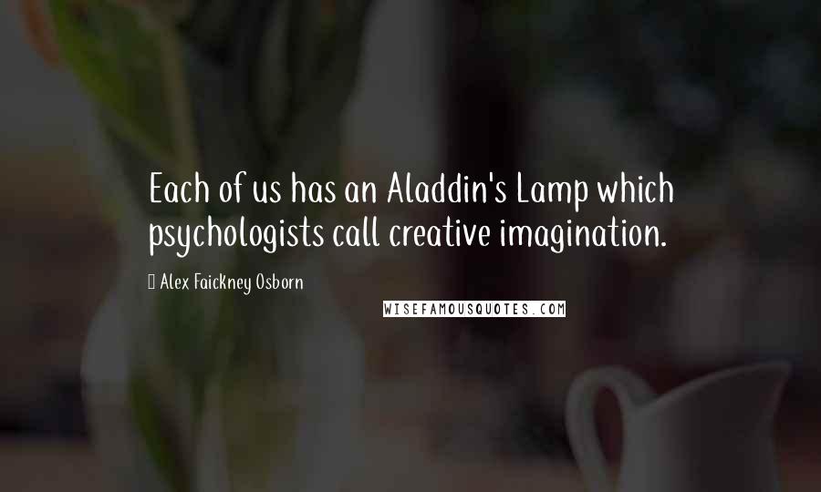 Alex Faickney Osborn Quotes: Each of us has an Aladdin's Lamp which psychologists call creative imagination.