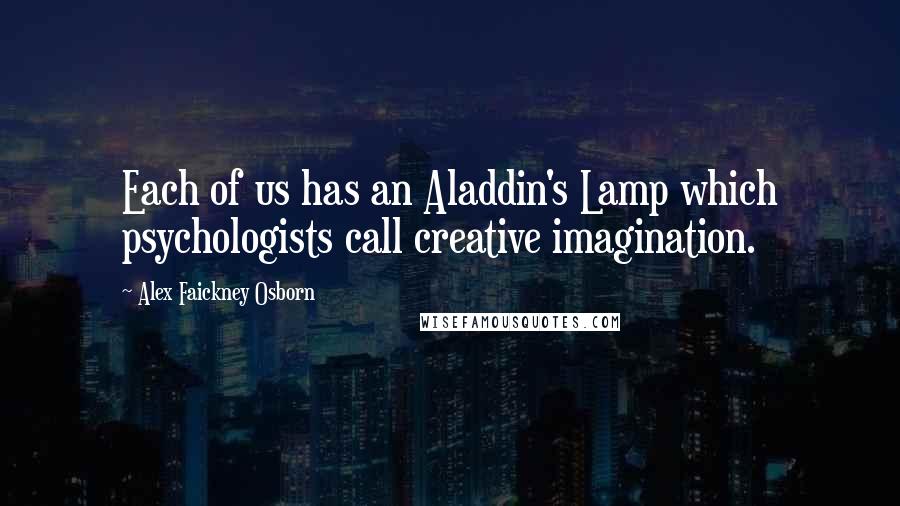 Alex Faickney Osborn Quotes: Each of us has an Aladdin's Lamp which psychologists call creative imagination.