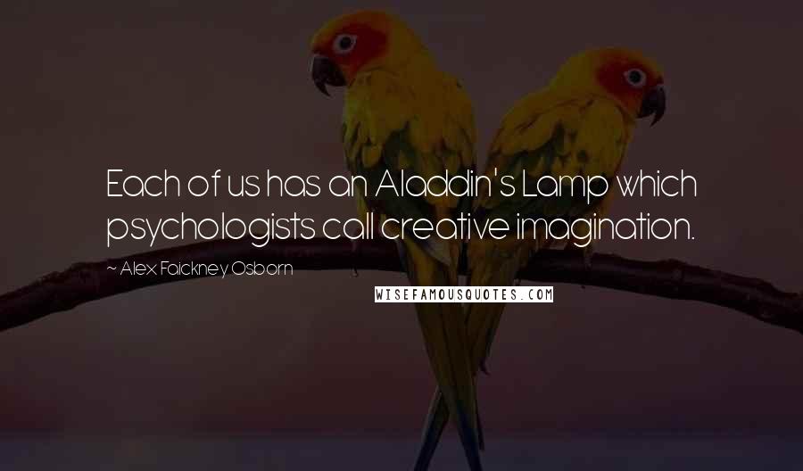 Alex Faickney Osborn Quotes: Each of us has an Aladdin's Lamp which psychologists call creative imagination.