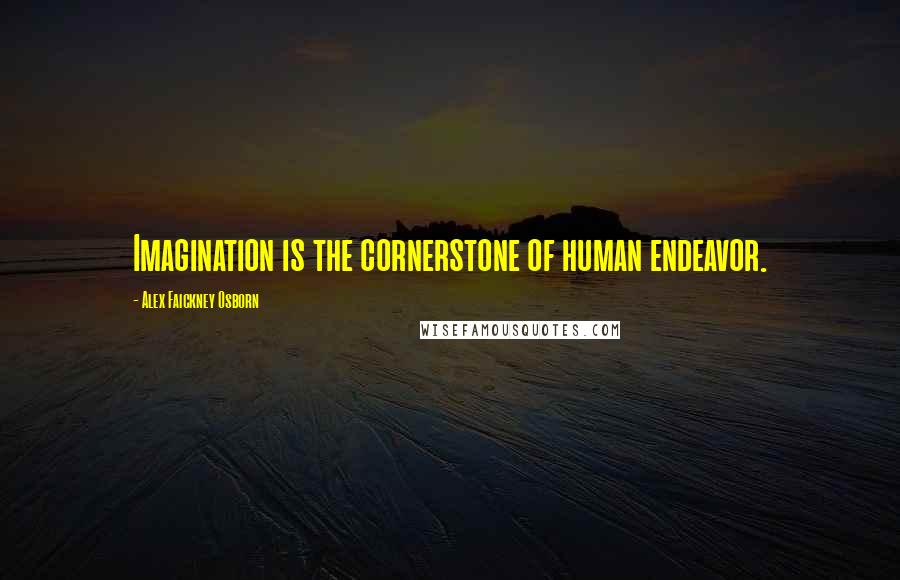 Alex Faickney Osborn Quotes: Imagination is the cornerstone of human endeavor.