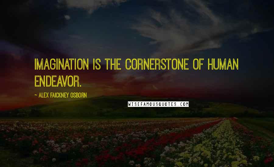 Alex Faickney Osborn Quotes: Imagination is the cornerstone of human endeavor.