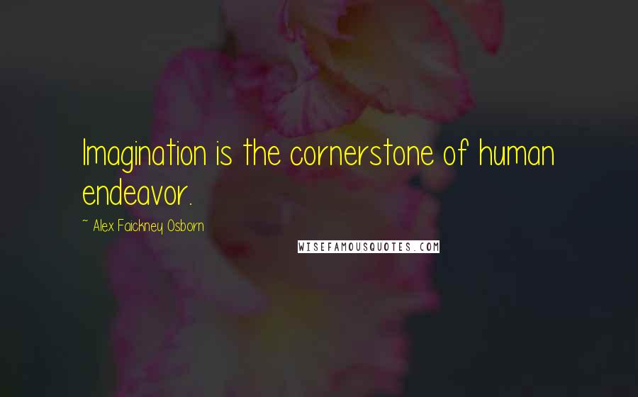 Alex Faickney Osborn Quotes: Imagination is the cornerstone of human endeavor.