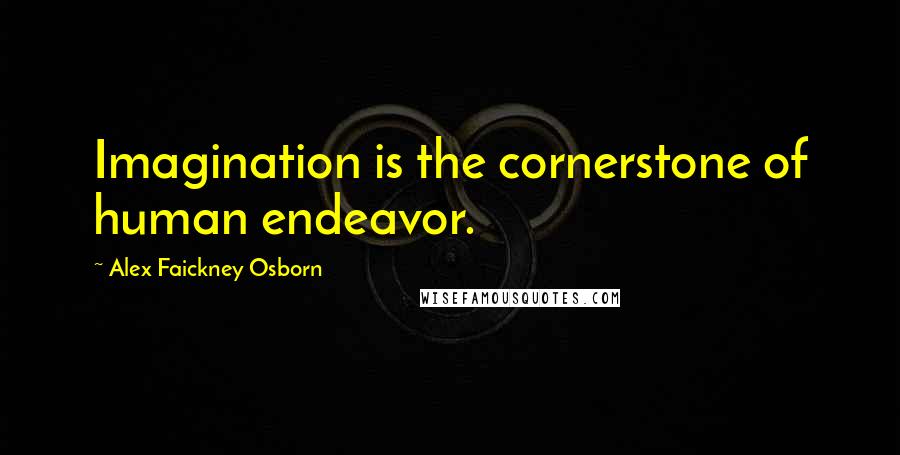 Alex Faickney Osborn Quotes: Imagination is the cornerstone of human endeavor.