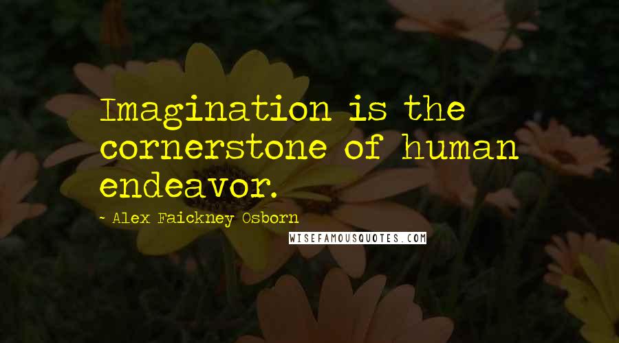 Alex Faickney Osborn Quotes: Imagination is the cornerstone of human endeavor.