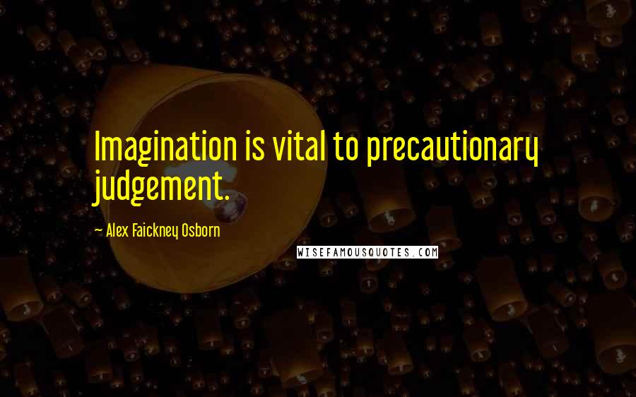 Alex Faickney Osborn Quotes: Imagination is vital to precautionary judgement.