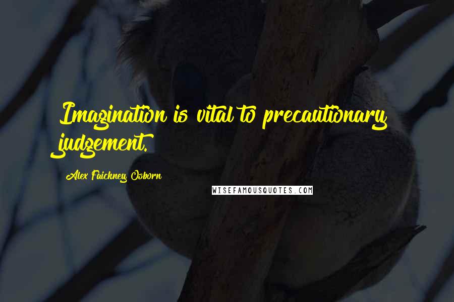 Alex Faickney Osborn Quotes: Imagination is vital to precautionary judgement.