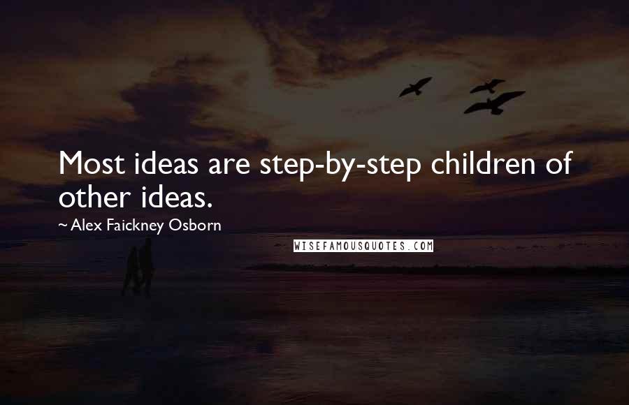 Alex Faickney Osborn Quotes: Most ideas are step-by-step children of other ideas.