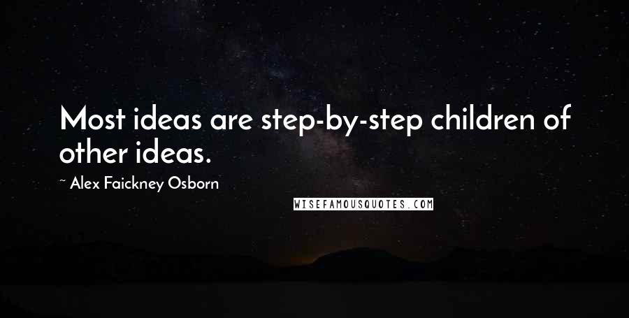 Alex Faickney Osborn Quotes: Most ideas are step-by-step children of other ideas.