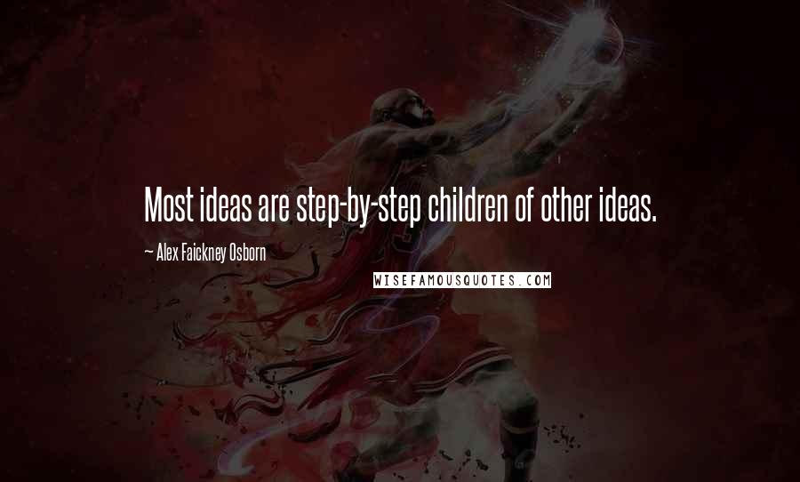 Alex Faickney Osborn Quotes: Most ideas are step-by-step children of other ideas.