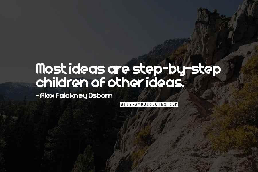 Alex Faickney Osborn Quotes: Most ideas are step-by-step children of other ideas.