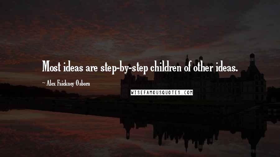 Alex Faickney Osborn Quotes: Most ideas are step-by-step children of other ideas.