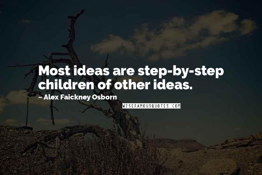 Alex Faickney Osborn Quotes: Most ideas are step-by-step children of other ideas.