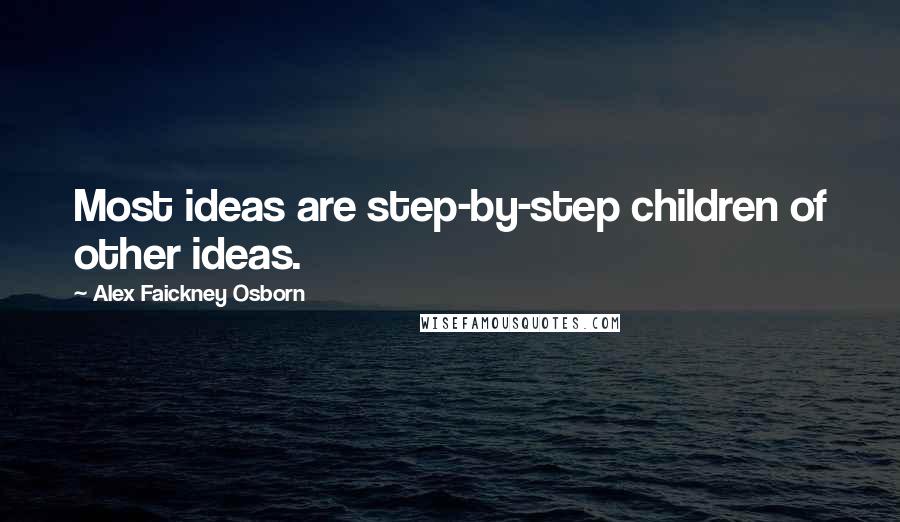 Alex Faickney Osborn Quotes: Most ideas are step-by-step children of other ideas.