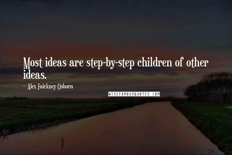 Alex Faickney Osborn Quotes: Most ideas are step-by-step children of other ideas.