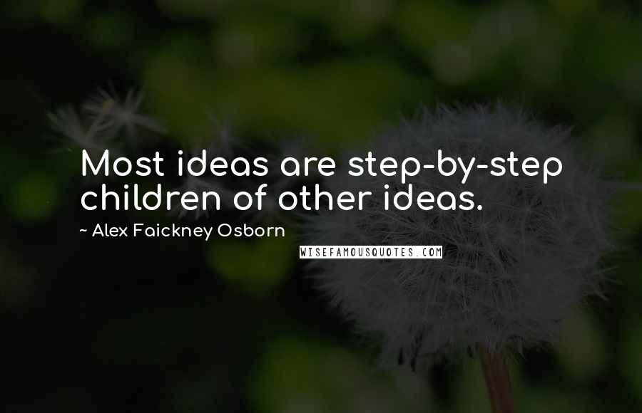 Alex Faickney Osborn Quotes: Most ideas are step-by-step children of other ideas.