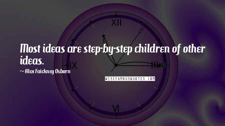 Alex Faickney Osborn Quotes: Most ideas are step-by-step children of other ideas.