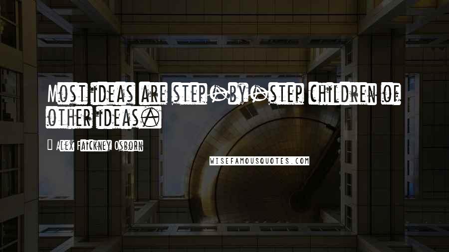 Alex Faickney Osborn Quotes: Most ideas are step-by-step children of other ideas.