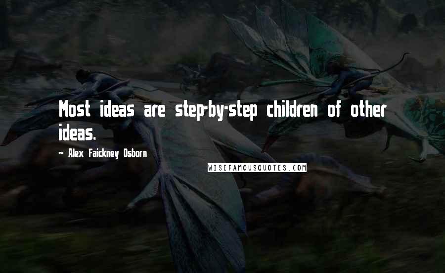 Alex Faickney Osborn Quotes: Most ideas are step-by-step children of other ideas.