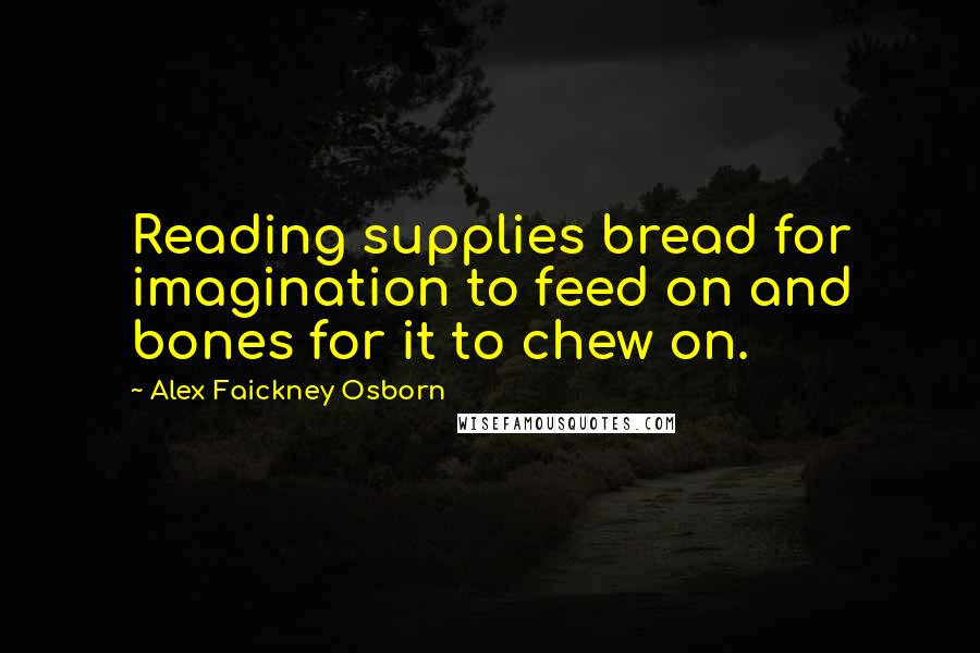 Alex Faickney Osborn Quotes: Reading supplies bread for imagination to feed on and bones for it to chew on.