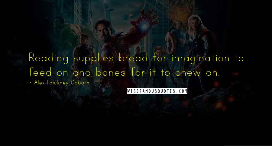 Alex Faickney Osborn Quotes: Reading supplies bread for imagination to feed on and bones for it to chew on.