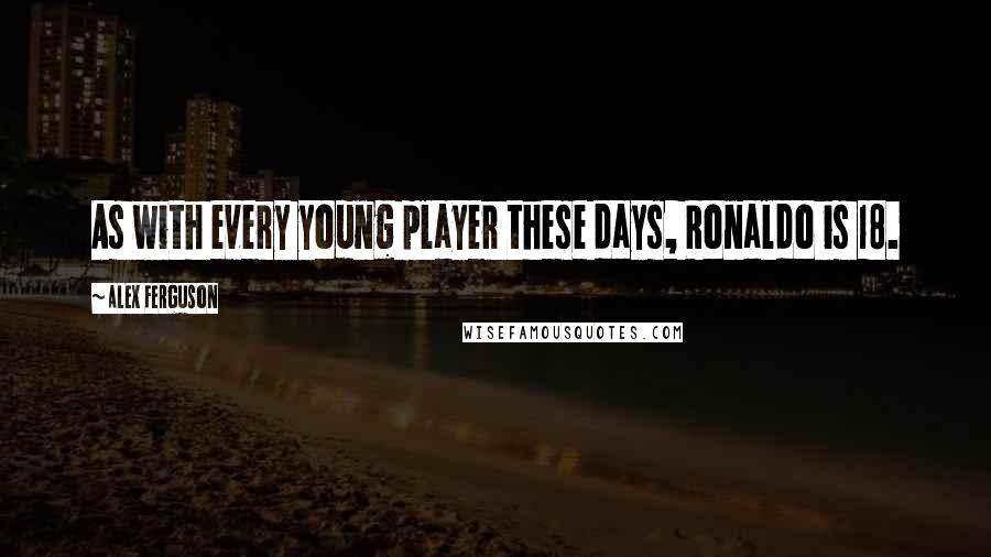 Alex Ferguson Quotes: As with every young player these days, Ronaldo is 18.