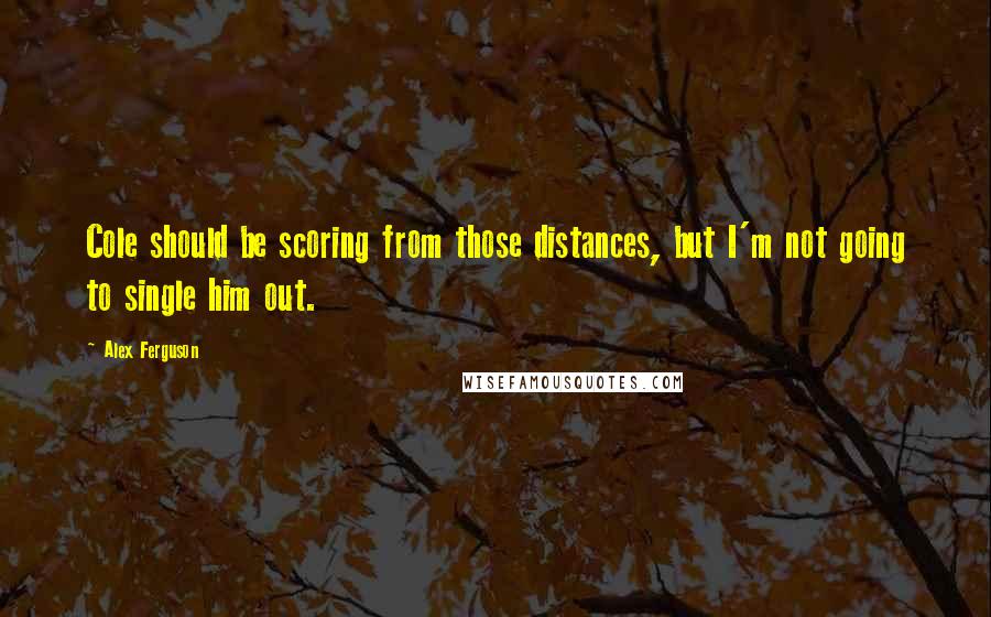 Alex Ferguson Quotes: Cole should be scoring from those distances, but I'm not going to single him out.