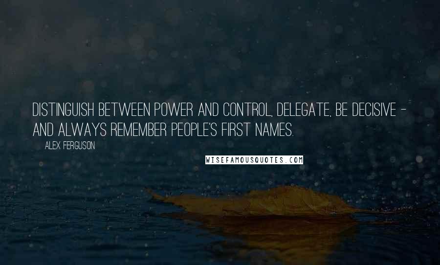 Alex Ferguson Quotes: Distinguish between power and control, delegate, be decisive - and always remember people's first names.