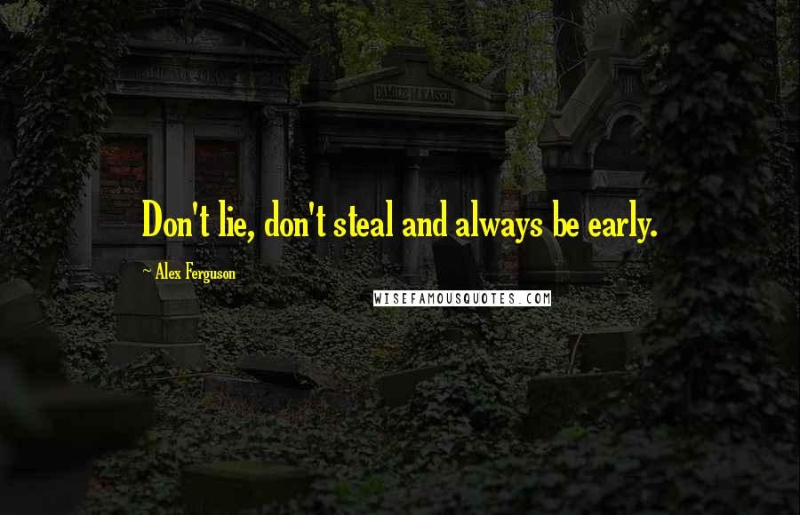 Alex Ferguson Quotes: Don't lie, don't steal and always be early.
