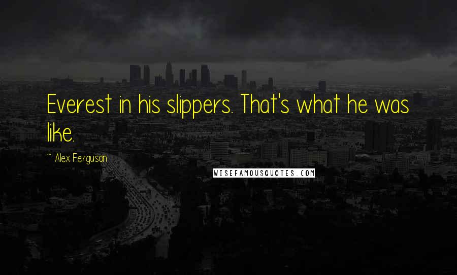Alex Ferguson Quotes: Everest in his slippers. That's what he was like.
