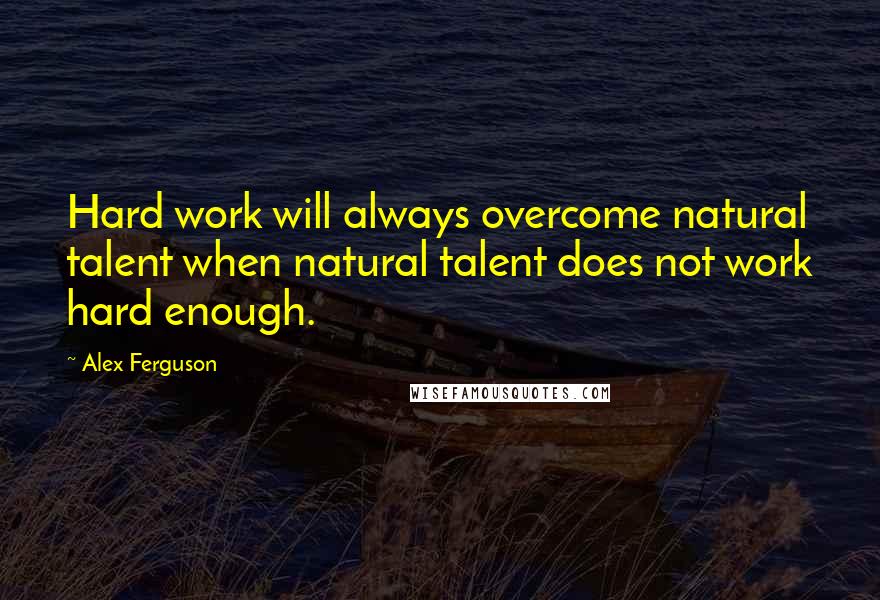 Alex Ferguson Quotes: Hard work will always overcome natural talent when natural talent does not work hard enough.