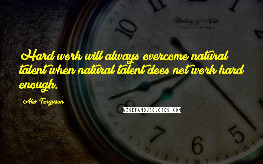 Alex Ferguson Quotes: Hard work will always overcome natural talent when natural talent does not work hard enough.