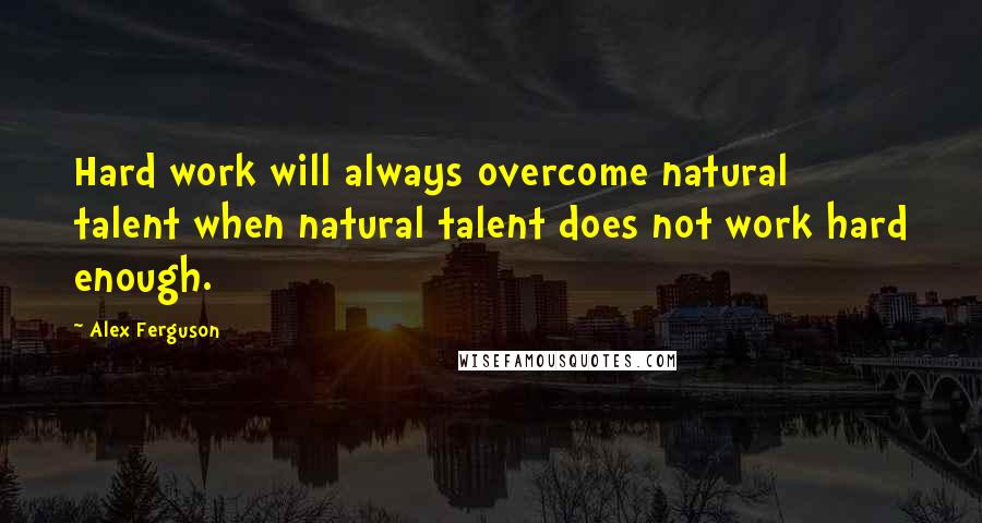 Alex Ferguson Quotes: Hard work will always overcome natural talent when natural talent does not work hard enough.