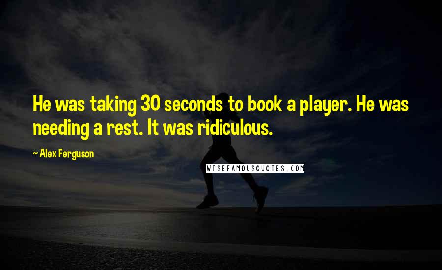 Alex Ferguson Quotes: He was taking 30 seconds to book a player. He was needing a rest. It was ridiculous.