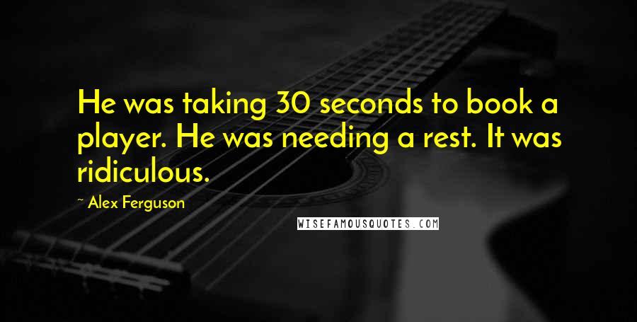 Alex Ferguson Quotes: He was taking 30 seconds to book a player. He was needing a rest. It was ridiculous.