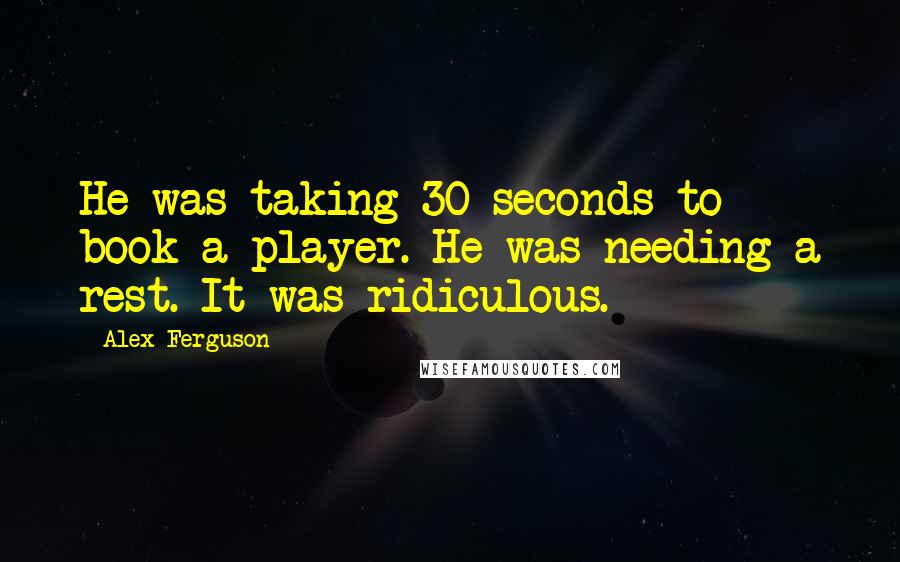 Alex Ferguson Quotes: He was taking 30 seconds to book a player. He was needing a rest. It was ridiculous.